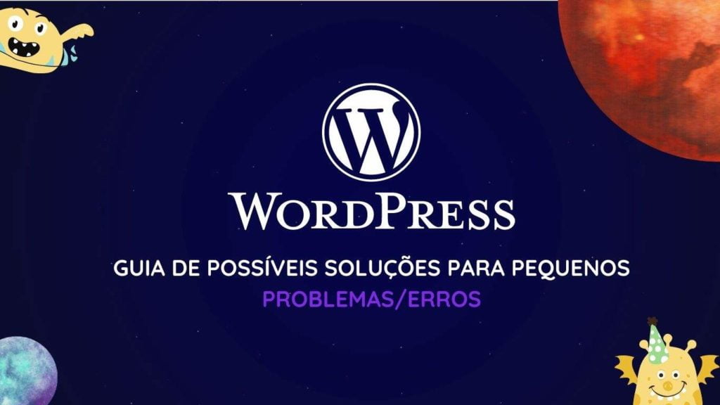 Imagem com fundo espacial com dois aliens amarelinhos no canto superior esquerdo e outro na canto inferior direito, e dois planetas, um menor no canto inferior esquerdo na cir azul e outro no canto superior direito vermelho, com o logotipo do wordpress e com a frase "WordPress - Guia de possíveis soluções para pequenos problemas/erros"