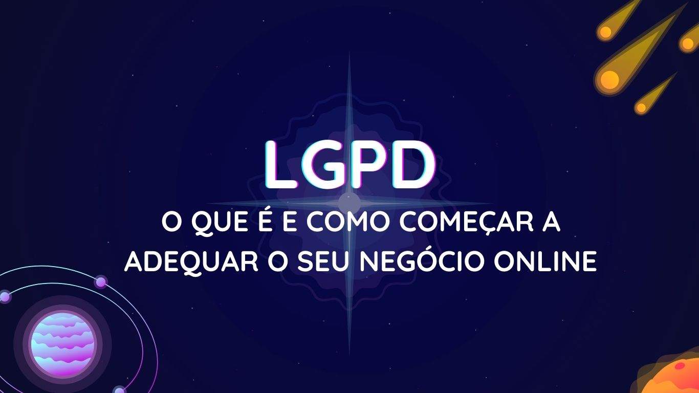 Imagem com fundo espacial com explosão acontecendo ao centro, planeta com sistema lunar, asteróides e uma estrela no canto inferior direito com a frase "LGPD - O que é e como começar a adequar o seu negócio online"