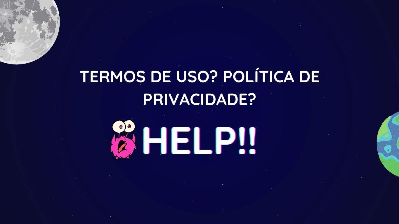 Imagem de fundo espacial contento desenhos que lembra a nossa lua e o nosso planeta, e um etezinho rosa, felpudo rosa e de olhos saltados assustado com a frase "Termos de uso? Política de Privacidade? Help!!"