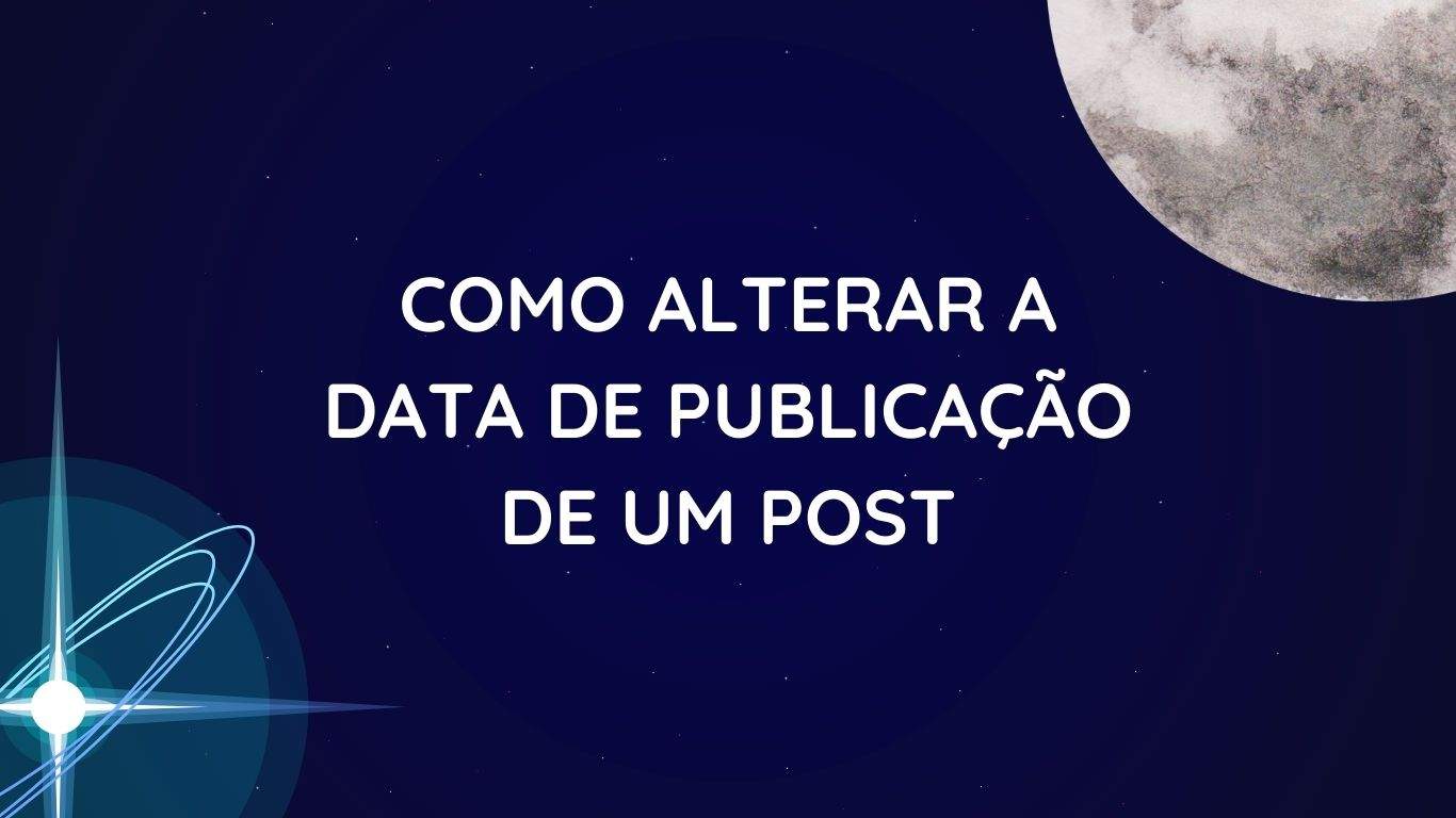 Imagem com fundo espacial com uma estrela no canto inferior esquerdo e uma lua no canto superior direito com a frase "Como alterar a data de publicação de um post"